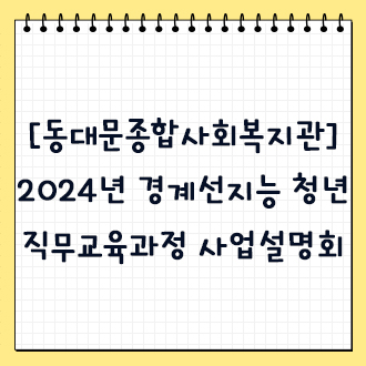 [동대문종합사회복지관] 2024년 경계선지능 청년 직무교육과정 사업설명회